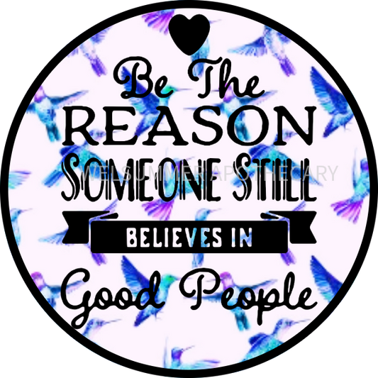 BE THE REASON SOMEONE STILL BELIEVES IN GOOD PEOPLE