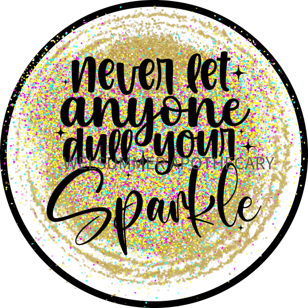 NEVER LET ANYONE DULL YOUR SPARKLE