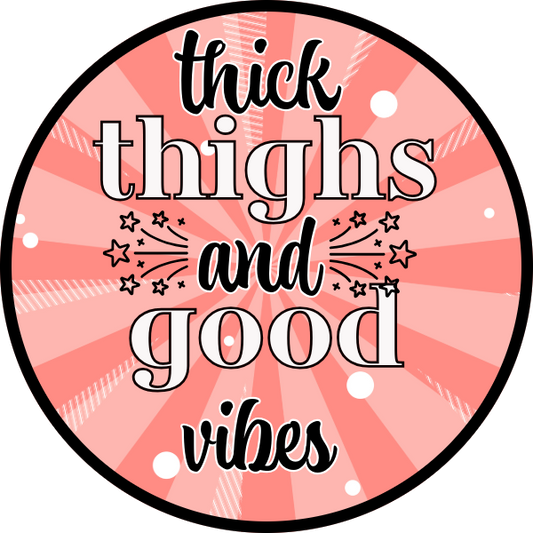 THICK THIGHS AND GOOD VIBES