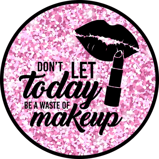 DON'T LET TODAY BE A WASTE OF MAKEUP