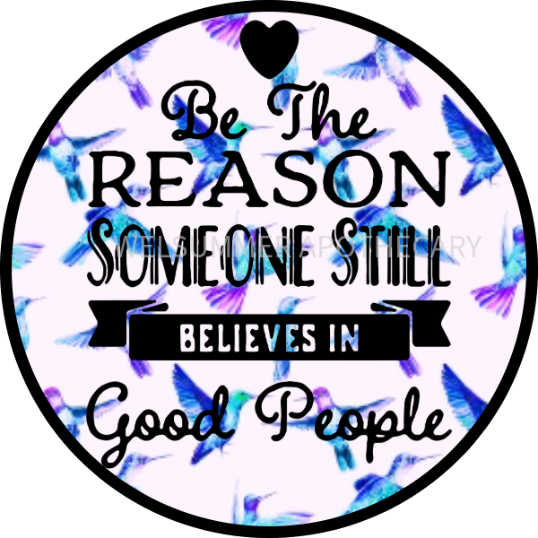 BE THE REASON SOMEONE STILL BELIEVES IN GOOD PEOPLE