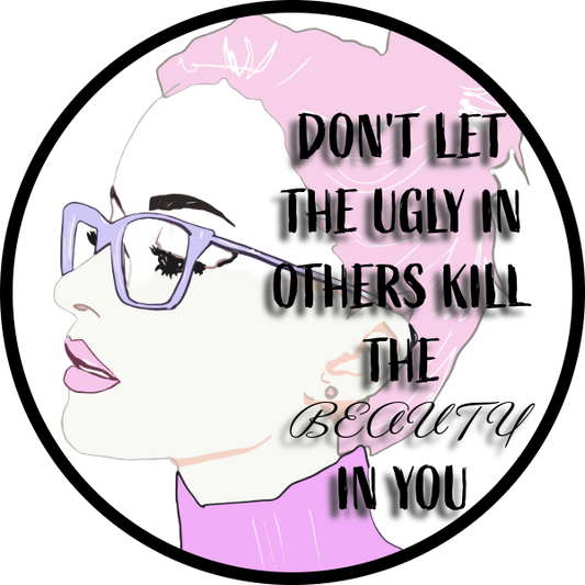 DON'T LET THE UGLY IN OTHERS KILL THE BEAUTY IN YOU