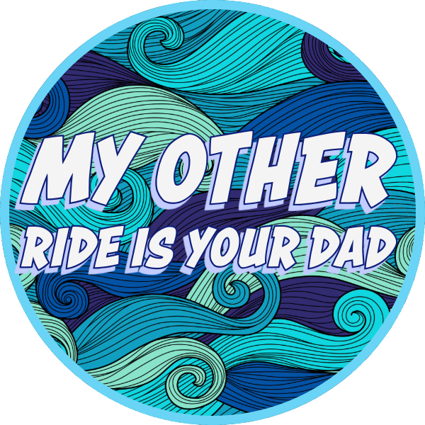 MY OTHER RIDE IS YOUR DAD BLUE