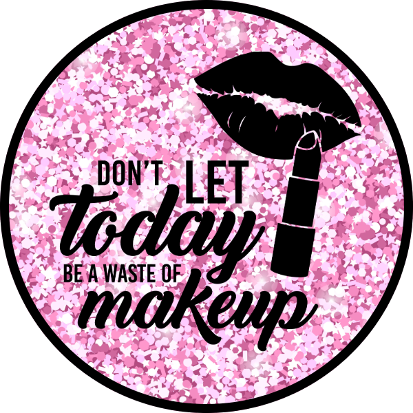 DON'T LET TODAY BE A WASTE OF MAKEUP