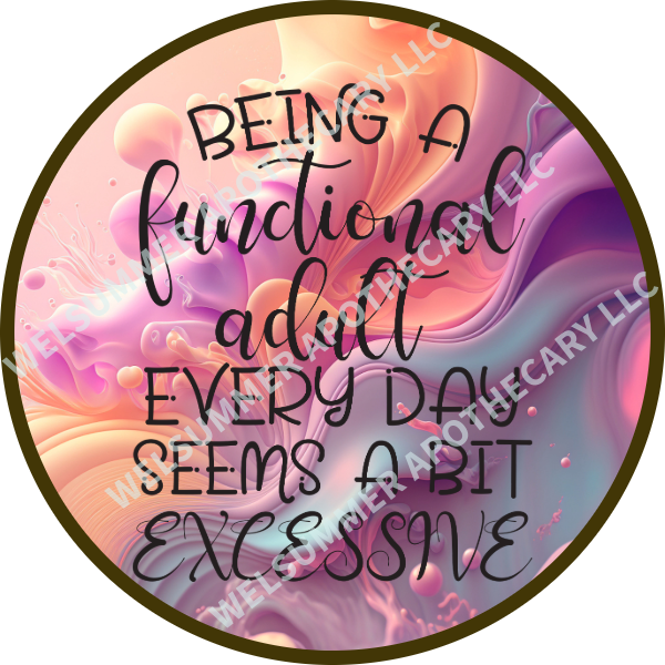 BEING A FUNCTIONAL ADULT EVERYDAY SEEMS A BIT EXCESSIVE